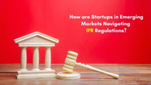 Read more about the article How Are Startups in Emerging Markets Navigating IPR Regulations?