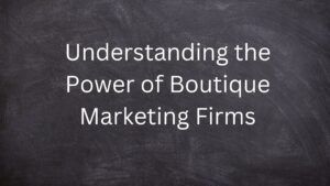 Read more about the article Understanding the Power of Boutique Marketing Firms