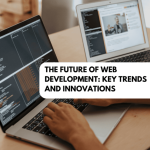 Read more about the article The Future of Web Development: Key Trends and Innovations